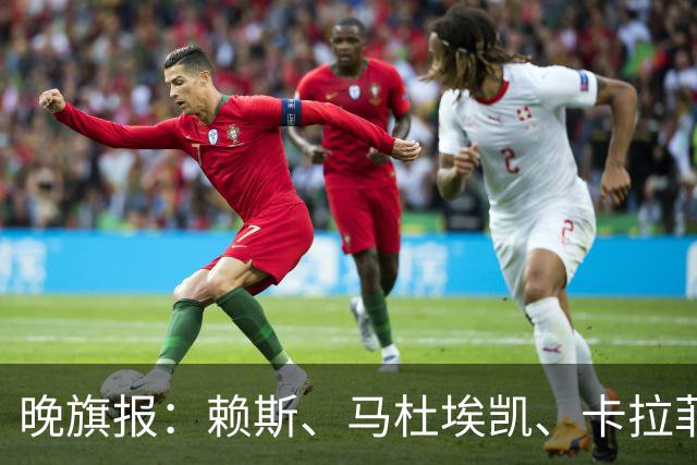 晚旗报：赖斯、马杜埃凯、卡拉菲奥里及措利斯战利物浦或复出