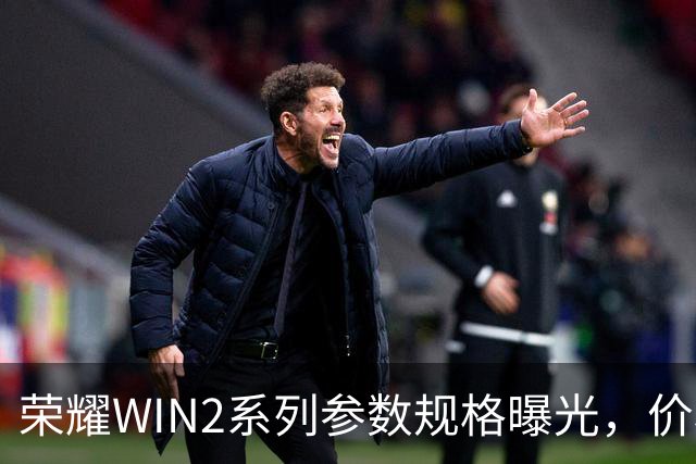荣耀WIN2系列参数规格曝光，价格也公布了！